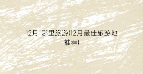 12月 哪里旅游(12月最佳旅游地推荐)